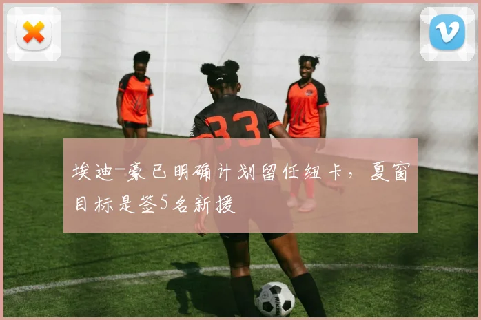 埃迪-豪已明确计划留任纽卡，夏窗目标是签5名新援