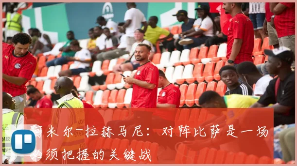 阿米尔-拉赫马尼：对阵比萨是一场必须把握的关键战